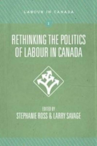 Kniha Rethinking the Politics of Labour in Canada Stephanie Ross