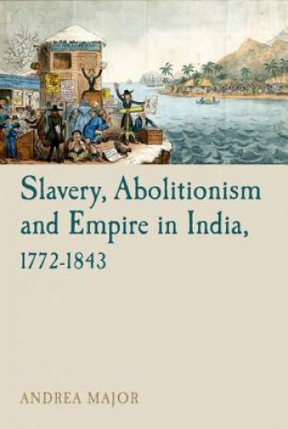 Könyv Slavery, Abolitionism and Empire in India, 1772-1843 Andrea Major
