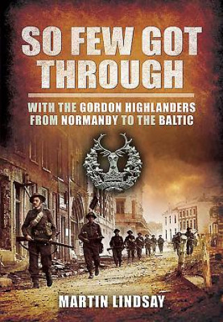 Kniha So Few Got through: With the Gordon Highlanders From Normandy to the Baltic Lindsay Martin