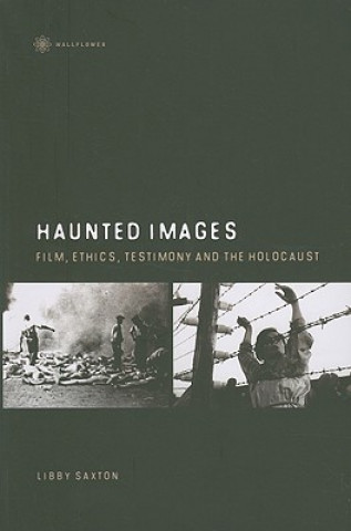 Könyv Haunted Images - Film, Ethics, Testimony, and the Holocaust Libby Saxton