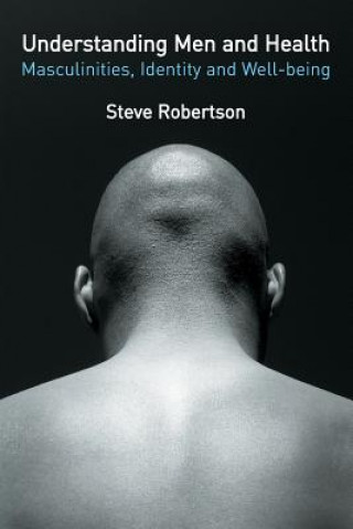 Könyv Understanding Men and Health: Masculinities, Identity and Well-being Steve Robertson