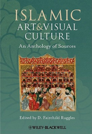 Könyv Islamic Art and Visual Culture - An Anthology of Sources D Fairchild Ruggles