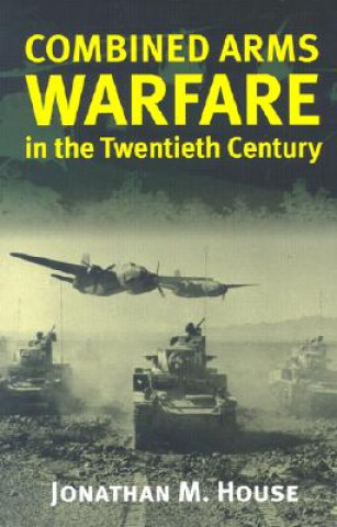 Carte Combined Arms Warfare in the Twentieth Century Jonathan M. House