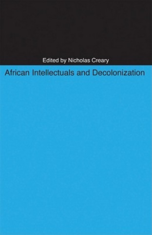 Книга African Intellectuals and Decolonization Nicholas M Creary