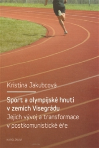 Buch Sport a olympijské hnutí v zemích Visegrádu a jejich transformace v postkomunistické éře Kristina Jakubcová