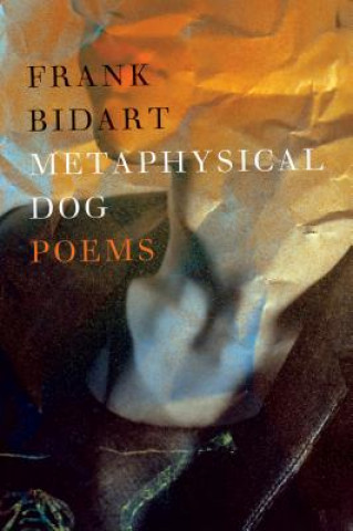 Kniha Metaphysical Dog Frank Bidart