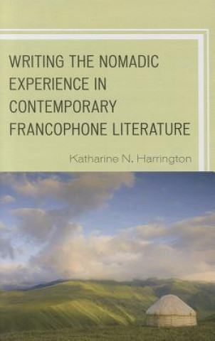 Könyv Writing the Nomadic Experience in Contemporary Francophone Literature Katharine N Harrington