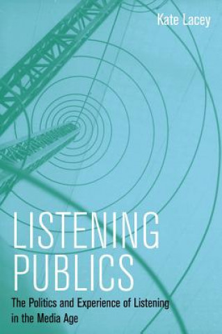 Könyv Listening Publics - The Politics and Experience of  Listening in the Media Age Kate Lacey
