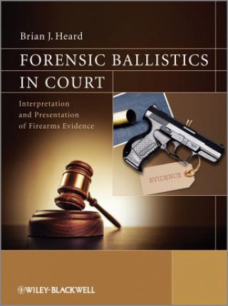 Libro Forensic Ballistics in Court - Interpretation and Presentation of Firearms Evidence Brian J Heard