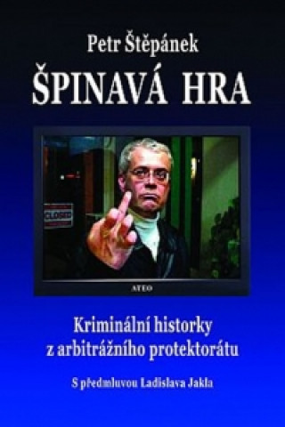Carte Špinavá hra - Kriminální historky z arbitrážního protektorátu Petr Štěpánek