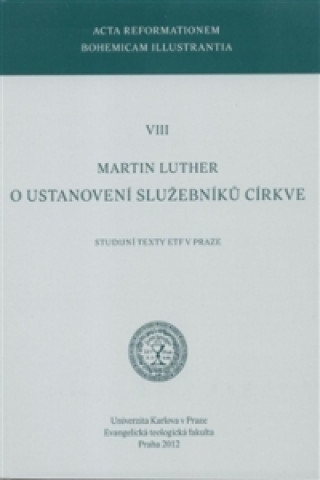 Kniha O USTANOVENÍ SLUŽEBNÍKŮ CÍRKVE STUDIJNÍ TEXTY EVANGELICKÉ TEOLOGICKÉ FAKULTY Martin Luther