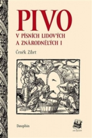 Book PIVO V PÍSNÍCH LIDOVÝCH A ZNÁRODNĚNÝCH I. DÍL Čeněk Zíbrt