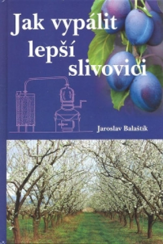 Kniha Jak vypálit lepší slivovici Jaroslav Balaštík