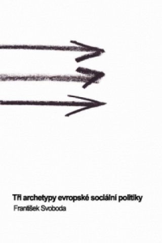 Kniha Tři archetypy evropské sociální politiky František Svoboda