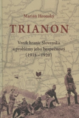 Kniha Trianon vznik hraníc Slovenska a problémy jeho bezpečnosti 1918-1920 Marián Hronský