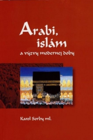 Книга Arabi, islám a výzvy modernej doby Karol Sorby ml.