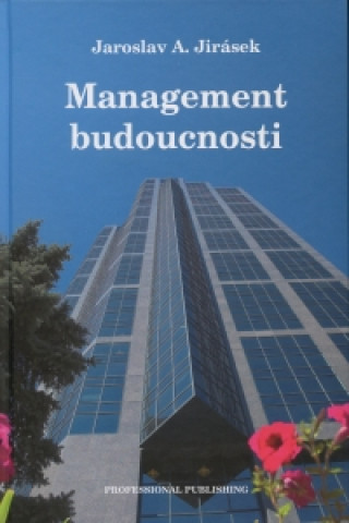 Könyv Management budoucnosti Jaroslav A. Jirásek