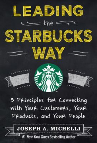 Carte Leading the Starbucks Way: 5 Principles for Connecting with Your Customers, Your Products and Your People Joseph Michelli