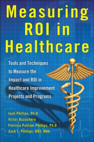 Kniha Measuring ROI in Healthcare: Tools and Techniques to Measure the Impact and ROI in Healthcare Improvement Projects and Programs Jack Phillips