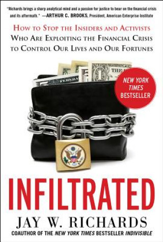 Carte Infiltrated: How to Stop the Insiders and Activists Who Are Exploiting the Financial Crisis to Control Our Lives and Our Fortunes Jay Richards