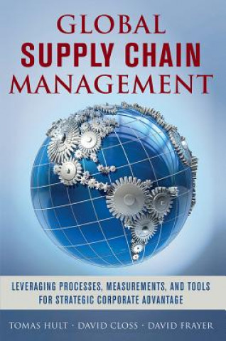 Kniha Global Supply Chain Management: Leveraging Processes, Measurements, and Tools for Strategic Corporate Advantage Tomas Hult