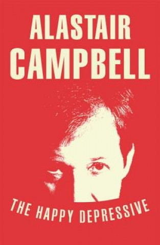 Kniha Happy Depressive: In Pursuit of Personal and Political Happiness Alastair Campbell