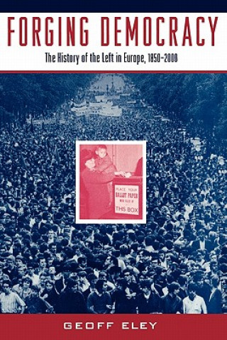 Könyv Forging Democracy: The Left and the Struggle for Democracy in Europe, 1850-2000 Geoff Eley