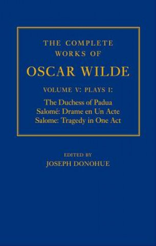 Carte Complete Works of Oscar Wilde: Volume V: Plays I: The Duchess of Padua, Salome: Drame en un Acte, Salome: Tragedy in One Act Joseph Donohue