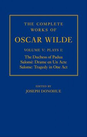 Книга Complete Works of Oscar Wilde: Volume V: Plays I: The Duchess of Padua, Salome: Drame en un Acte, Salome: Tragedy in One Act Joseph Donohue