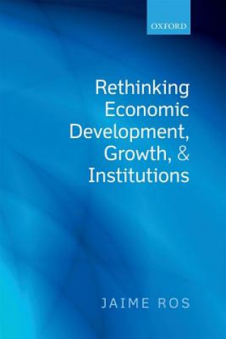 Könyv Rethinking Economic Development, Growth, and Institutions Jaime Ros