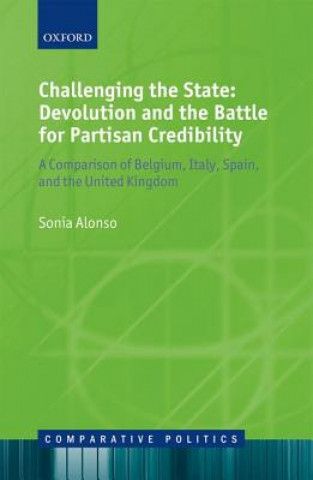 Knjiga Challenging the State: Devolution and the Battle for Partisan Credibility Sonia Alonso