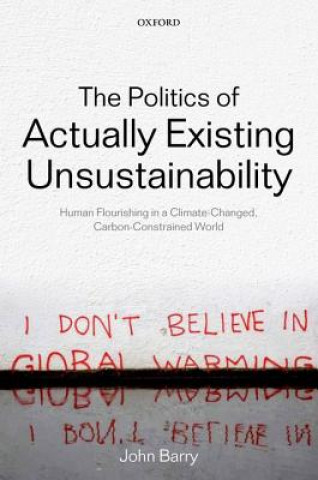 Kniha Politics of Actually Existing Unsustainability John Barry