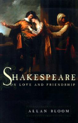 Carte Shakespeare on Love and Friendship Allan Bloom