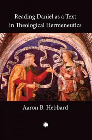 Kniha Reading Daniel as a Text in Theological Hermeneutics Aaron B Hebbard
