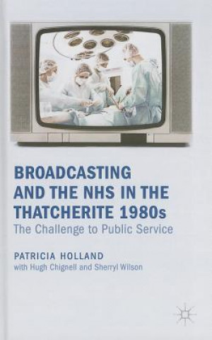 Könyv Broadcasting and the NHS in the Thatcherite 1980s Patricia Holland