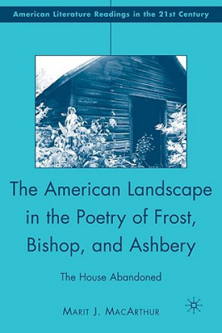 Carte American Landscape in the Poetry of Frost, Bishop, and Ashbery Marit J Macarthur