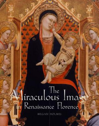 Könyv Miraculous Image in Renaissance Florence Megan Holmes