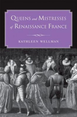 Kniha Queens and Mistresses of Renaissance France Kathleen Wellman