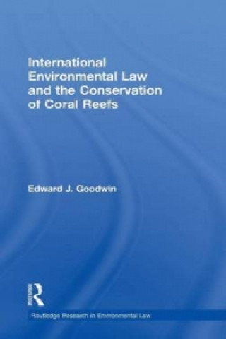 Kniha International Environmental Law and the Conservation of Coral Reefs Edward J Goodwin