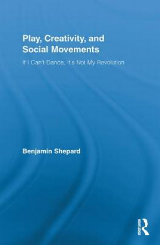 Kniha Play, Creativity, and Social Movements Benjamin Shepard