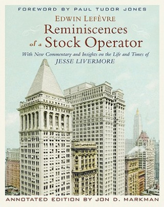 Book Reminiscences of a Stock Operator, Annotated Edition - With New Commentary and Insights on the Life and Times of Jesse Livermore Edwin Lefčvre