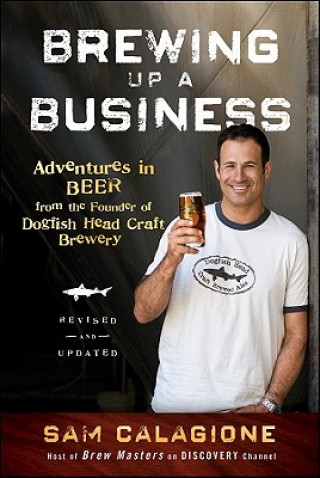 Книга Brewing Up a Business - Adventures in Beer from the Founder of Dogfish Head Craft Brewery, Revised  and Updated 2e Sam Calagione