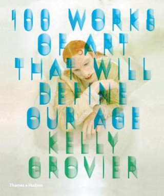 Книга 100 Works of Art That Will Define Our Age Kelly Grovier