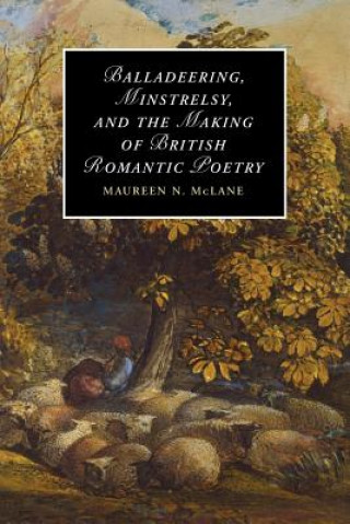 Kniha Balladeering, Minstrelsy, and the Making of British Romantic Poetry Maureen N McLane