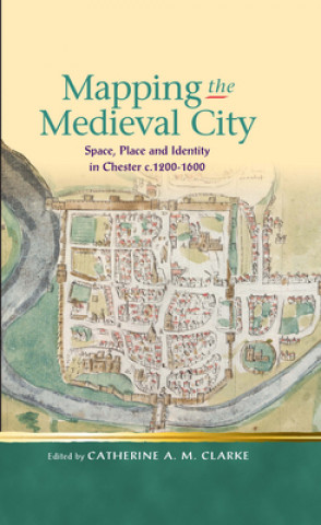Könyv Mapping the Medieval City Catherine A M Clarke