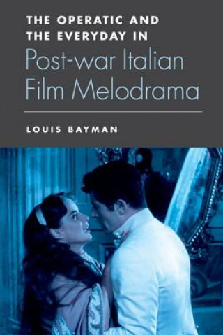 Könyv Operatic and the Everyday in Postwar Italian Film Melodrama Louis Bayman