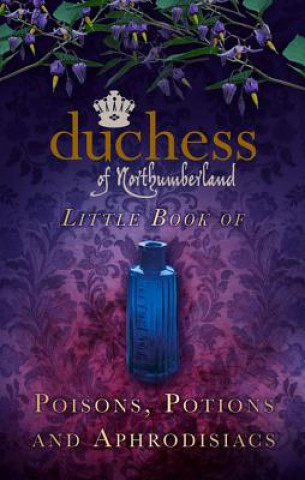 Carte Duchess of Northumberland's Little Book of Poisons, Potions and Aphrodisiacs The Duchess of Northumberland