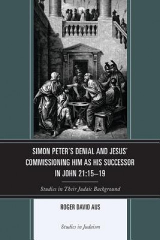 Kniha Simon Peter's Denial and Jesus' Commissioning Him as His Successor in John 21:15-19 Roger David Aus