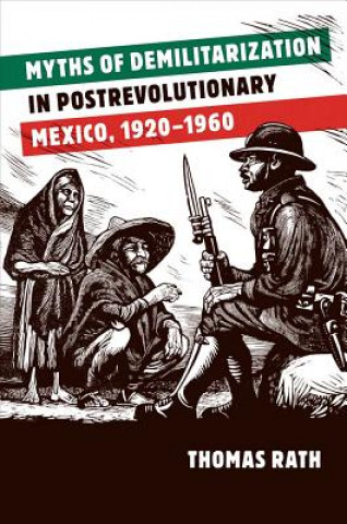 Βιβλίο Myths of Demilitarization in Postrevolutionary Mexico, 1920-1960 Thomas Rath