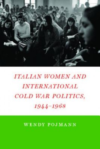 Könyv Italian Women and International Cold War Politics, 1944-1968 Wendy Pojmann